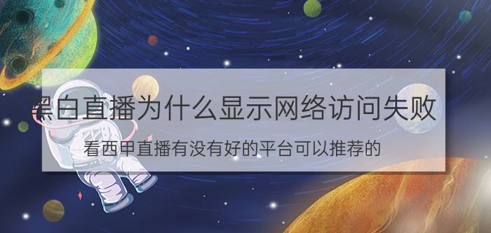 黑白直播为什么显示网络访问失败 看西甲直播有没有好的平台可以推荐的？